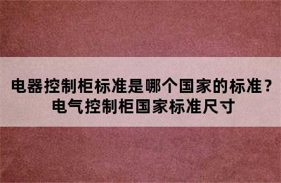 电器控制柜标准是哪个国家的标准？ 电气控制柜国家标准尺寸